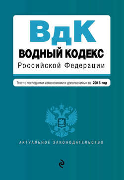 Водный кодекс Российской Федерации. Текст с последними изменениями и дополнениями на 2016 год