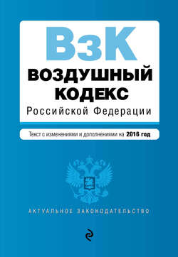 Воздушный кодекс Российской Федерации. Текст с изменениями и дополнениями на 2016 г.