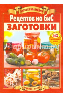 Золотая коллекция рецептов на бис. Заготовки. 163 оригинальных рецепта