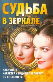 Судьба в зеркале. Как узнать характер и будущее человека по внешности