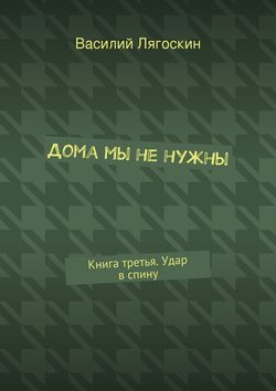 Дома мы не нужны. Книга третья. Удар в спину