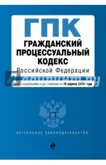 Гражданский процессуальный кодекс РФ. Текст с изменениями и дополнениями на 10 апреля 2016 года