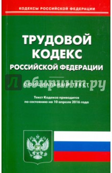 Трудовой кодекс Российской Федерации по состоянию на 10.04.16 г.