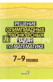 Решение олимпиадных и конкурсных задач по математике. 7-9 классы