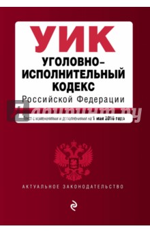 Уголовно-исполнительный кодекс Российской Федерации по состоянию на 01.05.2016 г.