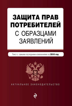 Защита прав потребителей с образцами заявлений. Текст с самыми последними изменениями и дополнениями на 2018 год