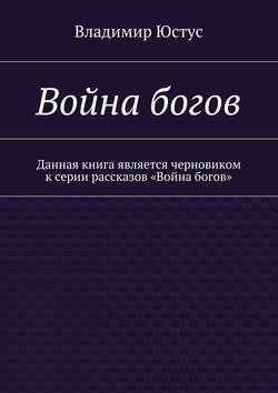 Война богов. Данная книга является черновиком к серии рассказов «Война богов»