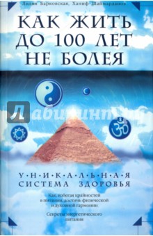 Как жить до 100 лет, не болея. Уникальная система здоровья