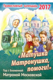 Православный календарь 2017 "Матушка Матронушка, помоги!". Год с блаженной Матроной Московской