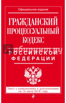 Гражданский процессуальный кодекс Российской Федерации. Текст с  изм. и доп. на 15 июня 2016 года