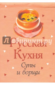 Русская кухня. Супы и борщи