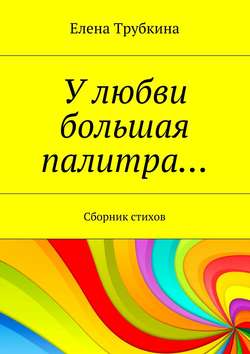 У любви большая палитра… Сборник стихов