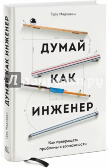 Думай как инженер. Как превращать проблемы в возможности