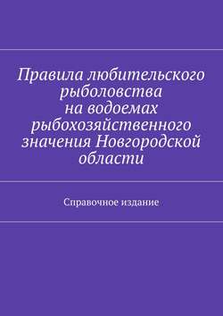 Правила любительского рыболовства на водоемах рыбохозяйственного значения Новгородской области. Справочное издание