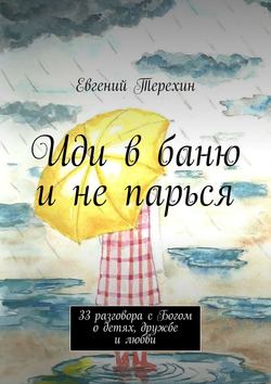 Иди в баню и не парься. 33 разговора с Богом о детях, дружбе и любви