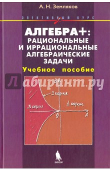 Алгебра +. Рациональные и иррациональные алгебраические задачи. Элективный курс. Учебное пособие