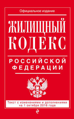 Жилищный кодекс Российской Федерации. Текст с изменениями и дополнениями на 1 октября 2016 года