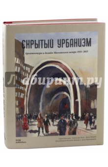 Скрытый урбанизм. Архитектура и дизайн Московского метро. 1935-2015