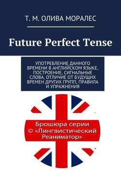 Future Perfect Tense. Употребление данного времени в английском языке, построение, сигнальные слова, отличие от будущих времен других групп, правила и упражнения