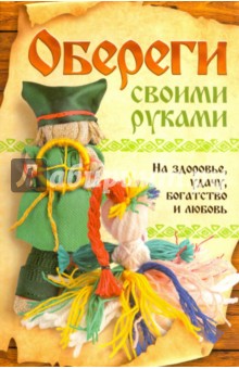 Обереги своими руками. На здоровье, удачу, богатство и любовь
