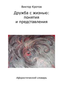 Дружба с жизнью: понятия и представления. Афористический словарь