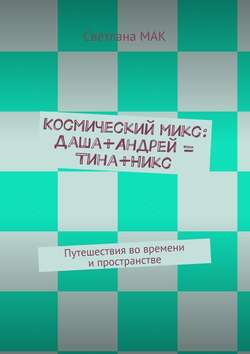 Космический микс: Даша+Андрей = Тина+Никс. Путешествия во времени и пространстве