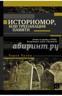 Историомор, или Трепанация памяти. Битвы за правду о ГУЛАГе, депортациях, войне и Холокосте