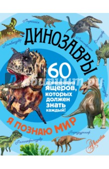 Динозавры.  60 древнейших ящеров, которые должен знать каждый!