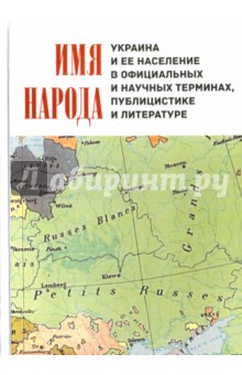 Имя народа. Украина и ее население в официальных и научных терминах, публицистике и литературе