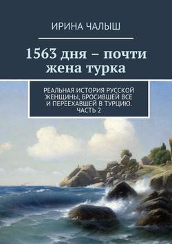 1563 дня – почти жена турка. Реальная история русской женщины, бросившей все и переехавшей в Турцию. Часть 2