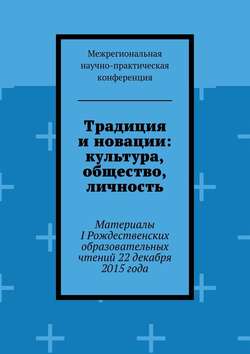 Традиция и новации: культура, общество, личность. Материалы I Рождественскиx образовательныx чтений 22 декабря 2015 года