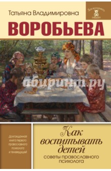 Как воспитывать детей. Советы православного психолога