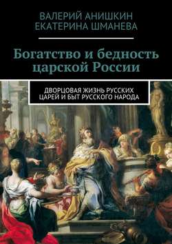 Богатство и бедность царской России. Дворцовая жизнь русских царей и быт русского народа