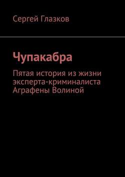 Чупакабра. Пятая история из жизни эксперта-криминалиста Аграфены Волиной