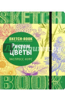 Sketchbook. Рисуем цветы. Визуальный экспресс-курс рисования