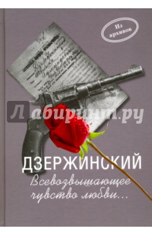 Дзержинский. Всевозвышающее чувство любви... документы. Письма. воспоминания