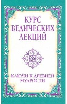 Курс ведических лекций. Ключи к древней мудрости