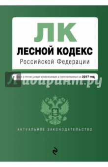 Лесной кодексРоссийской Федерации с последними изменениями и дополнениями на 2017 год
