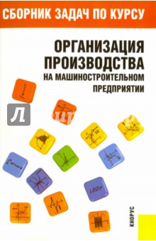 Сборник задач по курсу "Организация производства на машиностроительном предприятии"