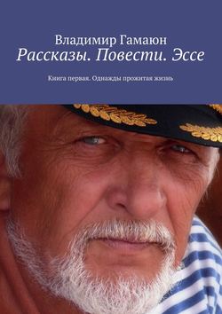 Рассказы. Повести. Эссе. Книга первая. Однажды прожитая жизнь