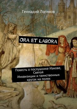 Ora et labora. Повесть о послушнике Иакове, Святой Инквизиции и таинственных кругах на полях