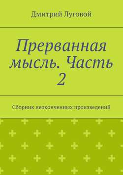 Прерванная мысль. Часть 2. Сборник неоконченных произведений