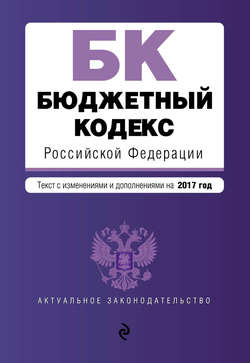 Бюджетный кодекс Российской Федерации. Текст с изменениями и дополнениями на 2017 год