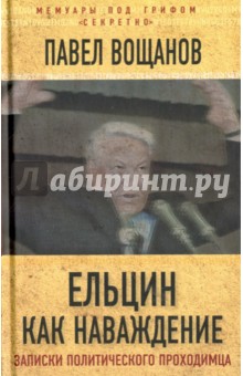 Ельцин как наваждение. Откровения политического проходимца