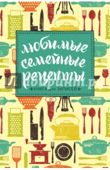 Любимые семейные рецепты. Книга для записей