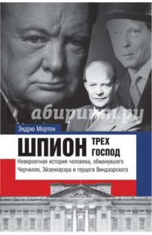 Шпион трех господ. Невероятная история человека, обманувшего Черчилля, Эйзенхауэра и Гитлера