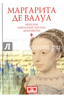 Маргарита де Валуа (1553-1615). Мемуары. Избранные письма. Документы
