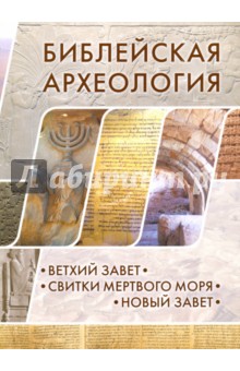 Библейская археология. Ветхий Завет. Свитки Мертвого моря. Новый Завет