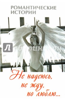 Не надеюсь, не жду, но люблю…