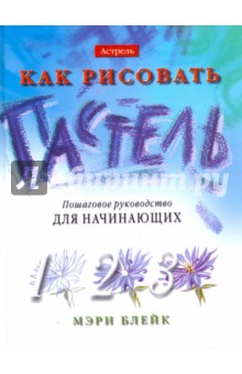 Как рисовать. Пастель. Пошаговое руководство для начинающих